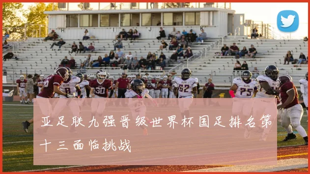 亚足联九强晋级世界杯国足排名第十三面临挑战
