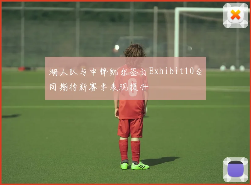 湖人队与中锋凯尔签订Exhibit10合同期待新赛季表现提升