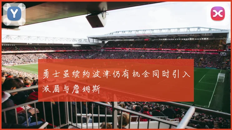 勇士虽续约波津仍有机会同时引入浓眉与詹姆斯