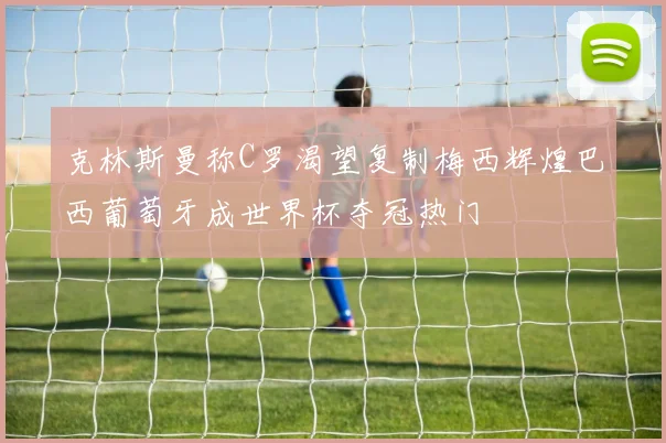 克林斯曼称C罗渴望复制梅西辉煌巴西葡萄牙成世界杯夺冠热门