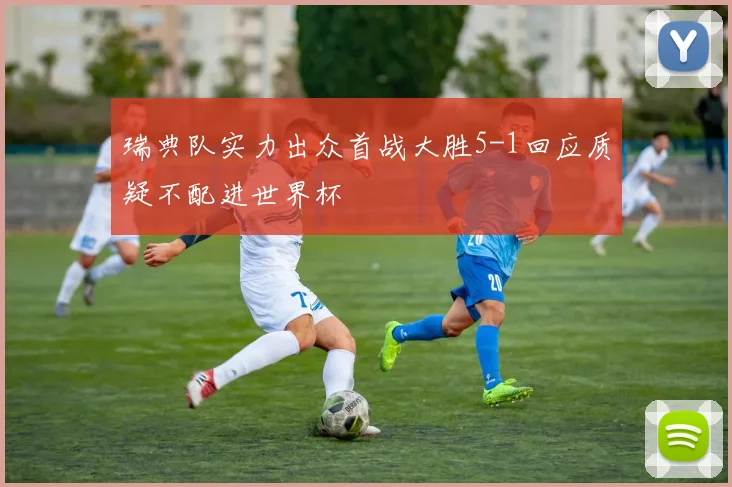 瑞典队实力出众首战大胜5-1回应质疑不配进世界杯