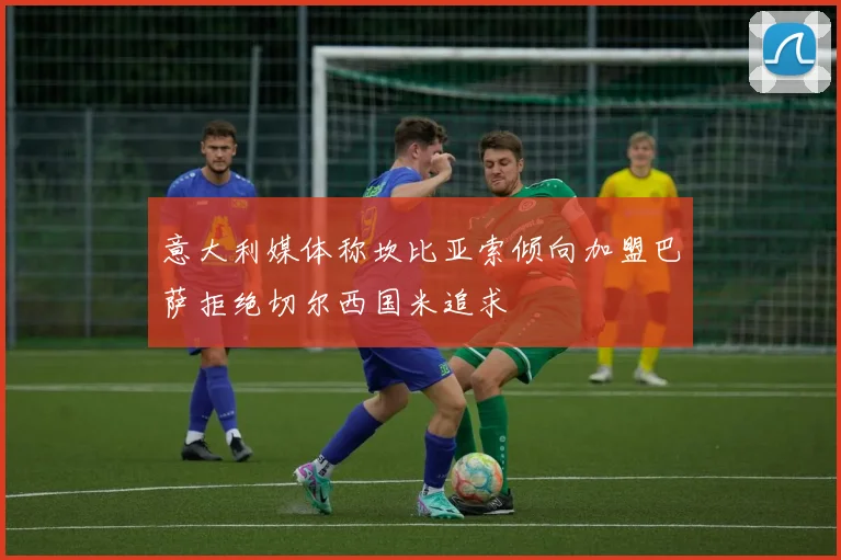 意大利媒体称坎比亚索倾向加盟巴萨拒绝切尔西国米追求