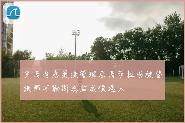 罗马考虑更换管理层马萨拉或被替换那不勒斯总监成候选人