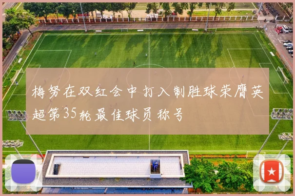 梅努在双红会中打入制胜球荣膺英超第35轮最佳球员称号