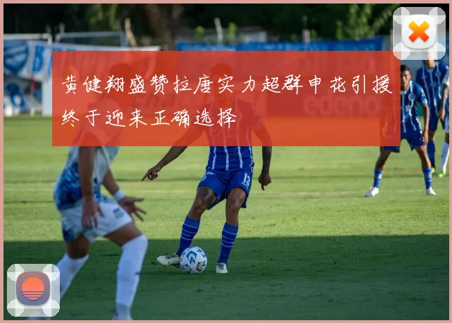 黄健翔盛赞拉唐实力超群申花引援终于迎来正确选择