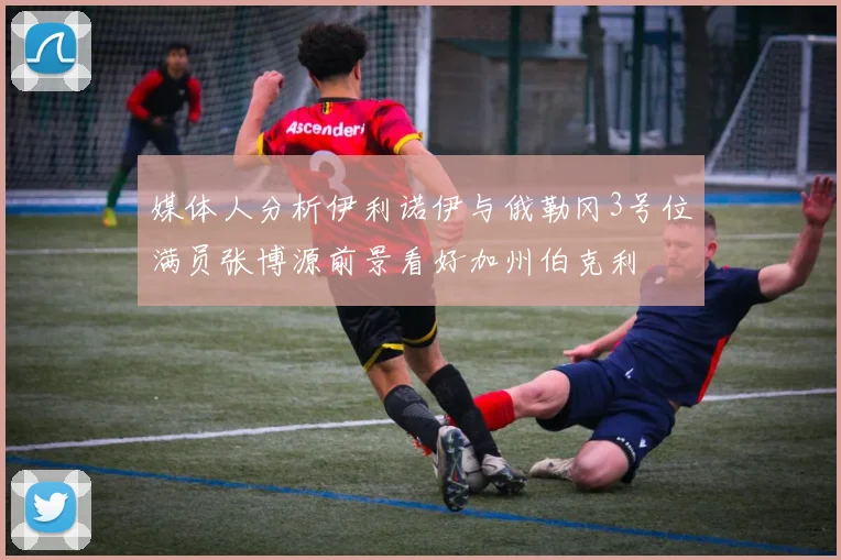 媒体人分析伊利诺伊与俄勒冈3号位满员张博源前景看好加州伯克利