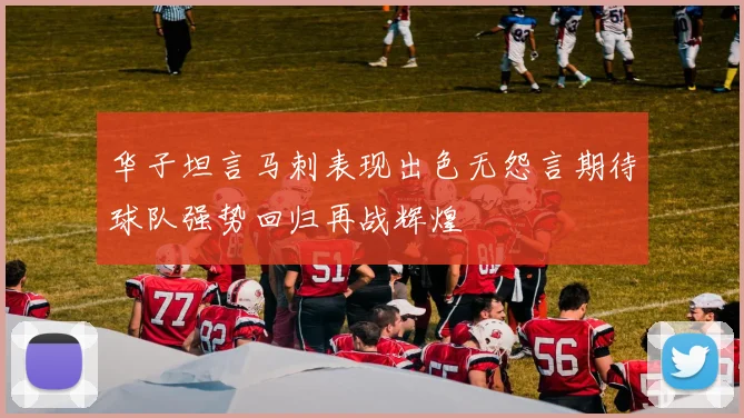 华子坦言马刺表现出色无怨言期待球队强势回归再战辉煌
